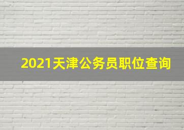 2021天津公务员职位查询