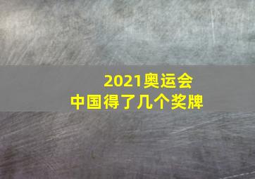 2021奥运会中国得了几个奖牌