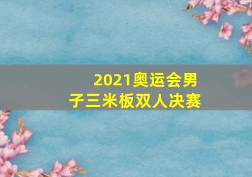 2021奥运会男子三米板双人决赛