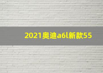 2021奥迪a6l新款55