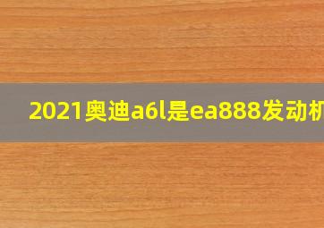 2021奥迪a6l是ea888发动机吗