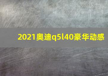 2021奥迪q5l40豪华动感