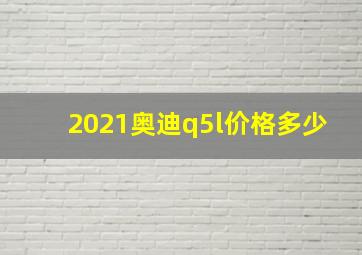 2021奥迪q5l价格多少