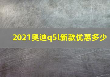 2021奥迪q5l新款优惠多少