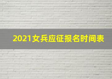 2021女兵应征报名时间表