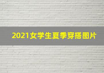 2021女学生夏季穿搭图片