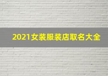 2021女装服装店取名大全