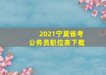 2021宁夏省考公务员职位表下载