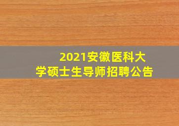 2021安徽医科大学硕士生导师招聘公告