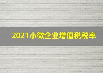 2021小微企业增值税税率