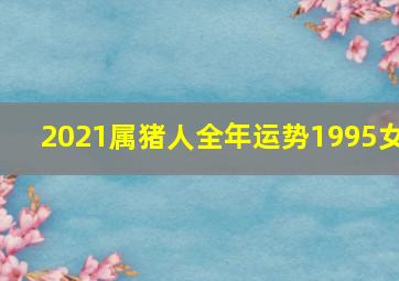 2021属猪人全年运势1995女