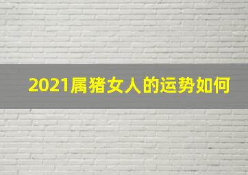 2021属猪女人的运势如何