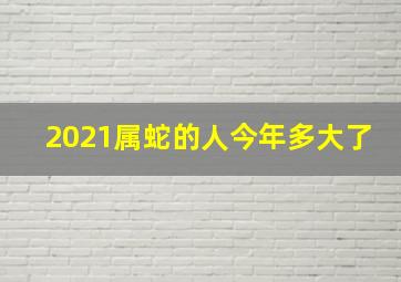 2021属蛇的人今年多大了