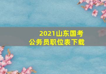 2021山东国考公务员职位表下载