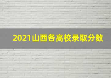 2021山西各高校录取分数