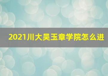 2021川大吴玉章学院怎么进