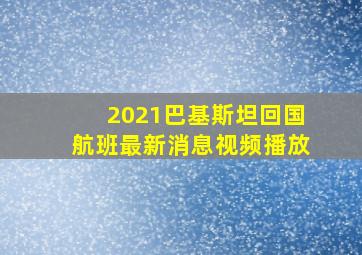 2021巴基斯坦回国航班最新消息视频播放