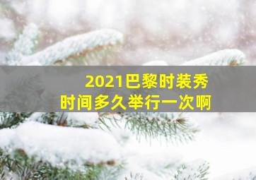 2021巴黎时装秀时间多久举行一次啊