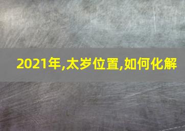 2021年,太岁位置,如何化解