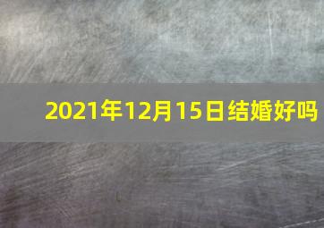 2021年12月15日结婚好吗