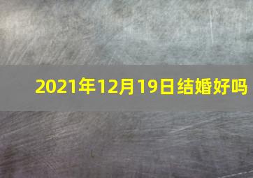 2021年12月19日结婚好吗