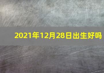 2021年12月28日出生好吗