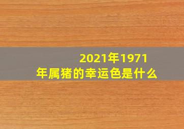 2021年1971年属猪的幸运色是什么