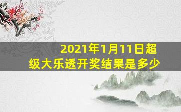 2021年1月11日超级大乐透开奖结果是多少