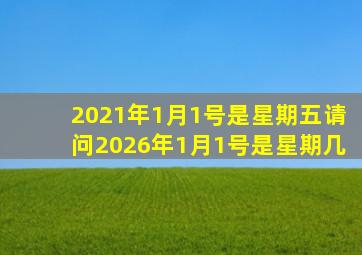 2021年1月1号是星期五请问2026年1月1号是星期几