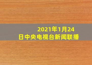 2021年1月24日中央电视台新闻联播