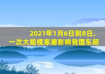 2021年1月6日到8日,一次大规模寒潮影响我国东部