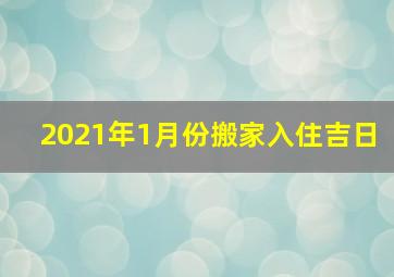 2021年1月份搬家入住吉日