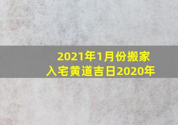 2021年1月份搬家入宅黄道吉日2020年