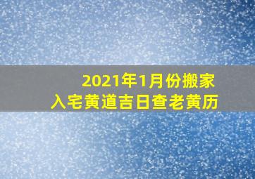 2021年1月份搬家入宅黄道吉日查老黄历