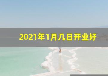 2021年1月几日开业好