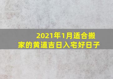 2021年1月适合搬家的黄道吉日入宅好日子