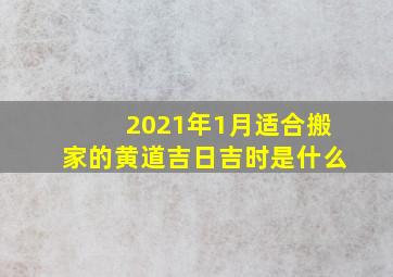 2021年1月适合搬家的黄道吉日吉时是什么