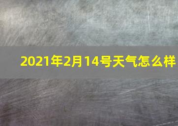 2021年2月14号天气怎么样