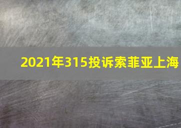 2021年315投诉索菲亚上海