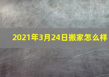 2021年3月24日搬家怎么样