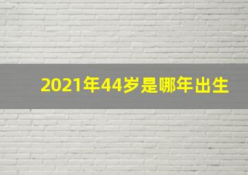 2021年44岁是哪年出生