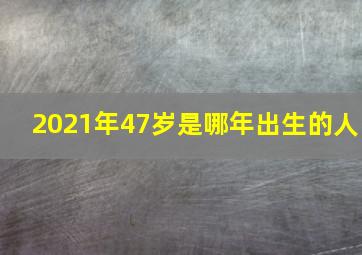 2021年47岁是哪年出生的人