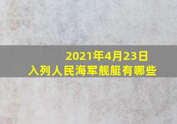 2021年4月23日入列人民海军舰艇有哪些