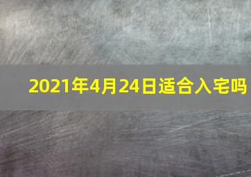 2021年4月24日适合入宅吗