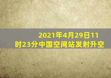 2021年4月29日11时23分中国空间站发射升空