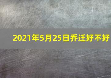 2021年5月25日乔迁好不好