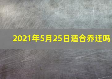 2021年5月25日适合乔迁吗