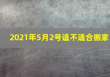 2021年5月2号适不适合搬家