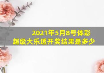 2021年5月8号体彩超级大乐透开奖结果是多少