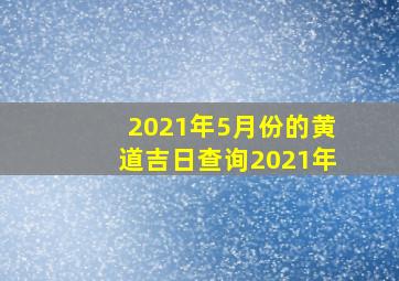 2021年5月份的黄道吉日查询2021年